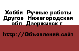 Хобби. Ручные работы Другое. Нижегородская обл.,Дзержинск г.